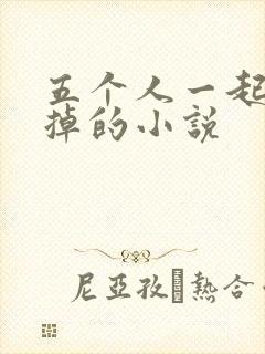 五个人一起会坏掉的小说