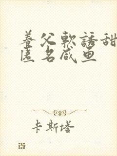 养父软诱甜BY匿名咸鱼