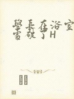 学长在浴室把我处破了H