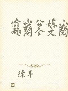 偷吃公媳小说笔趣阁全文阅读