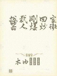 总裁刚回家被机器人爆炒微博