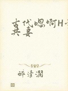 古代嗯啊H爹爹共妻