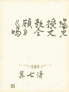 《顾教授您睡了吗》全文免费阅读