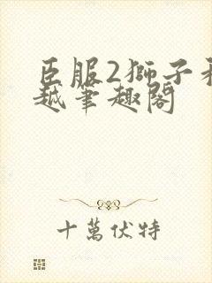 臣服2狮子和卓越笔趣阁