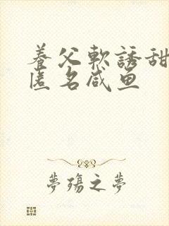 养父软诱甜BY匿名咸鱼