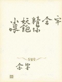 小妖精含牢了我喂饱你