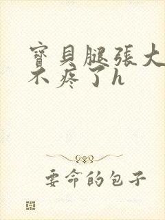 宝贝腿张大点就不疼了h