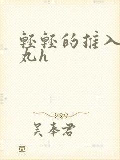 轻轻的推入合欢丸h