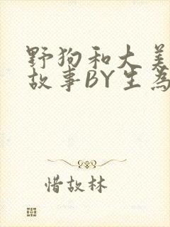 野狗和大美人的故事BY生为红蓝