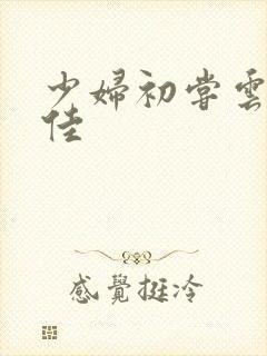 少妇初尝云雨柔佳