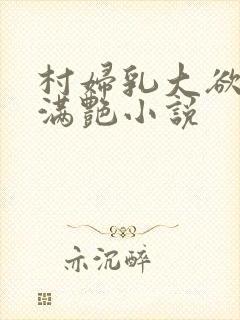 村妇乳大欲乡村满艳小说