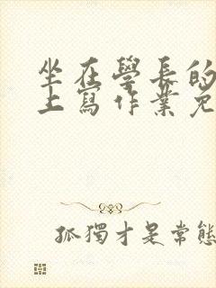 坐在学长的紫根上写作业免费阅读