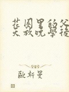 花园里的父爱有天放晚学后