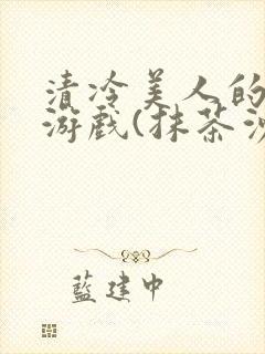 清冷美人的神奇游戏(抹茶沙冰)