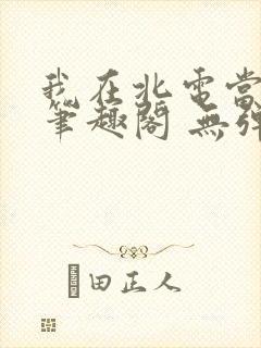我在北电当教兽笔趣阁 无弹窗