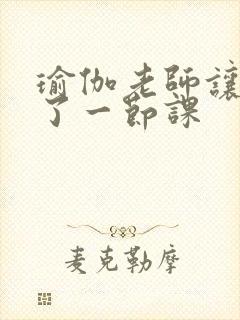 瑜伽老师让我C了一节课