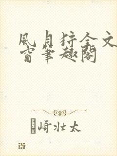 风月狩全文无弹窗笔趣阁