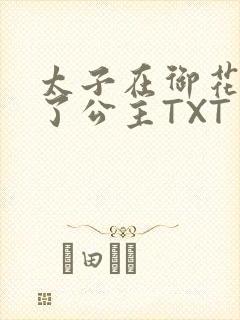 太子在御花园要了公主TXT