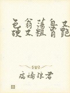 色翁荡息又大又硬又粗肖艳