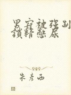 男宠被强制灌水锁精憋尿