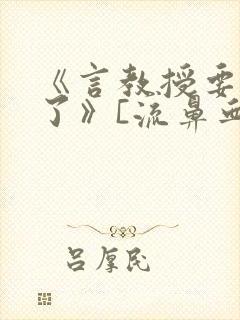 《言教授要撞坏了》[流鼻血]