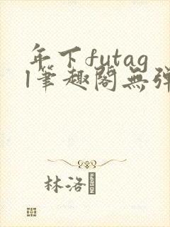 年下futagl笔趣阁无弹窗