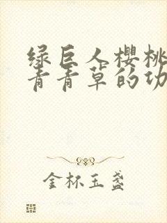 绿巨人樱桃荔枝青青草的功效