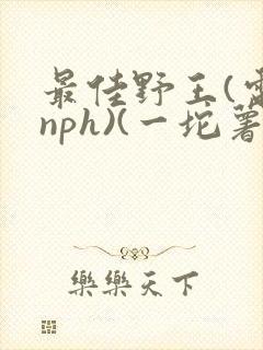 最佳野王(电竞nph)(一坨薯饼)