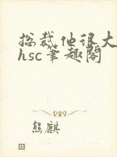 总裁他很大年上hsc笔趣阁
