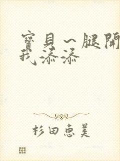 宝贝～腿开大点我添添