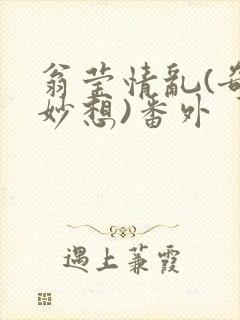 翁莹情乱(奇思妙想)番外