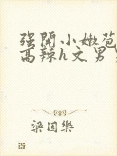 强开小嫩苞h文高辣h文男男