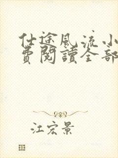 仕途风流小说免费阅读全部章节