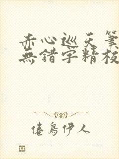 赤心巡天笔趣阁无错字精校版