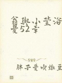 翁与小莹浴室欢爱52章