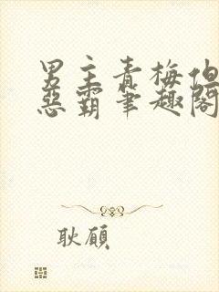 男主青梅但是个恶霸笔趣阁