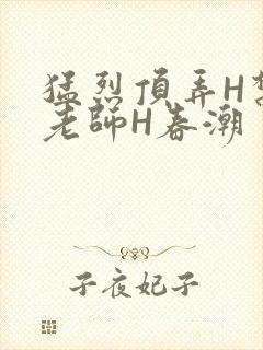 猛烈顶弄H禁欲老师H春潮