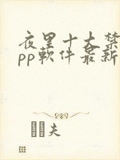 夜里十大禁用app软件最新章节