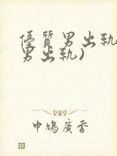 优质男出轨h(男出轨)