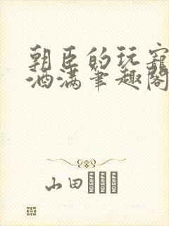 朝臣的玩宠深杯酒满笔趣阁