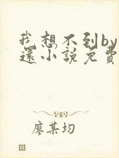 我想不到by孟还小说免费阅读