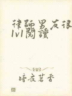 律师男友很难撩1v1阅读