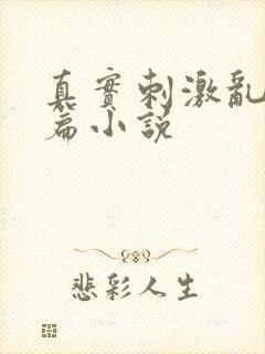 真实刺激乱13篇小说