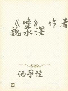 《嘘》 作者:魏承泽