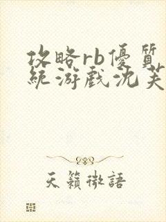 攻略rb优质系统游戏沈芙原文