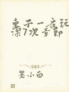 东子一夜玩弄白洁7次章节