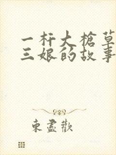 一杆大枪草一家三娘的故事