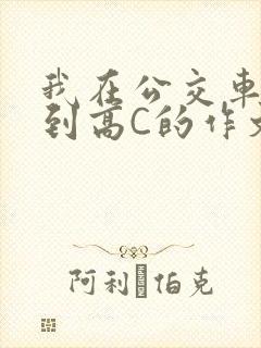 我在公交车上弄到高C的作文