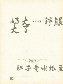 奶大灬舒服灬太大了