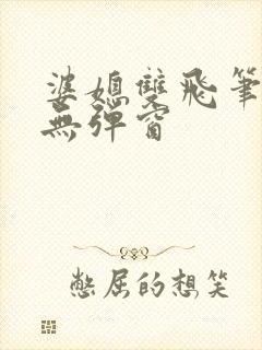 婆媳双飞笔趣阁无弹窗